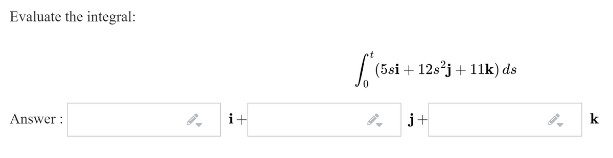 Evaluate the integral:
t
(5si + 12s²j+ 11k) ds
Answer :
i+
j+
k
