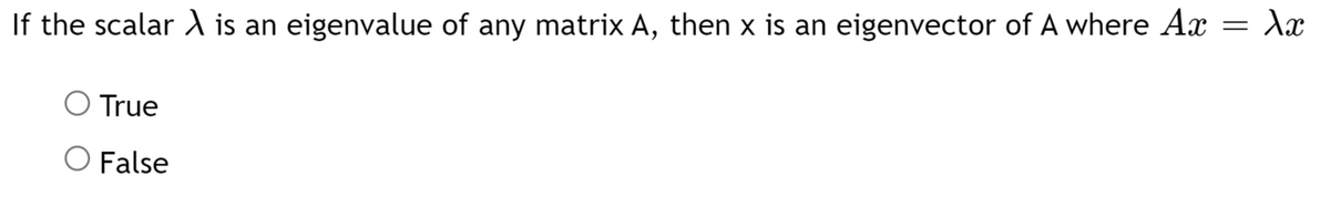 If the scalar A is an eigenvalue of any matrix A, then x is an eigenvector of A where Ax = Xx
True
False
