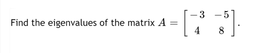 – 3 -5
Find the eigenvalues of the matrix A
4
8
