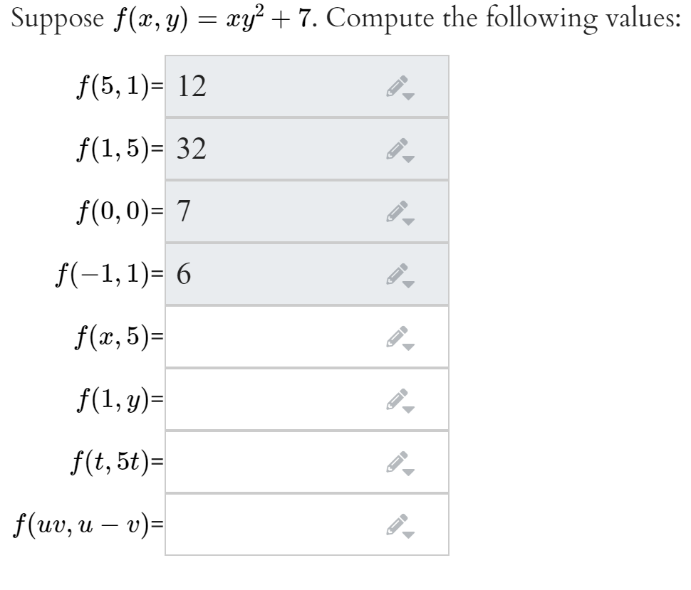 Suppose f(x, y) = xy² + 7. Compute the following values:
f(5, 1)= 12
6.
f(1,5)= 32
f(0, 0)= 7
f(-1,1)= 6
f(x, 5)=
f(1, y)=
f(t, 5t)=
f(uv, u – v)=
