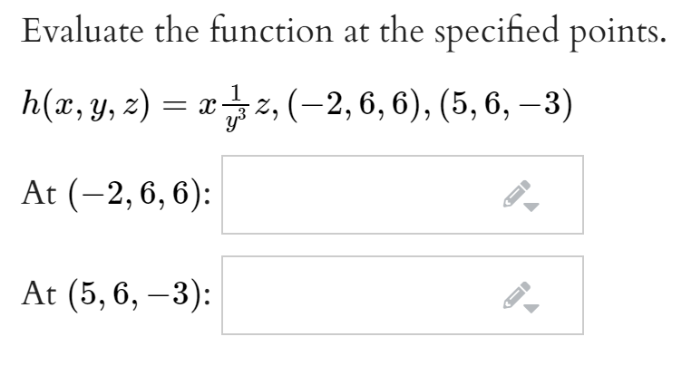 Evaluate the function at the specified points.
h(z, y, 2) — г 4, (-2,6, 6), (5, 6, —3)
xz,(-2,6, 6), (5, 6, – 3)
At (-2, 6, 6):
At (5, 6, –3):
