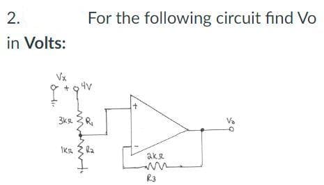 2.
in Volts:
For the following circuit find Vo
1KR
۵۶۷
3ke3R₁
R₂
I
аке
R3
V₂