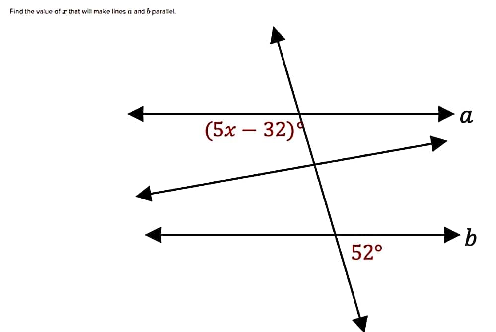 Find the value of that will make lines a and b parallel,
(5x - 32)
52°
a
b