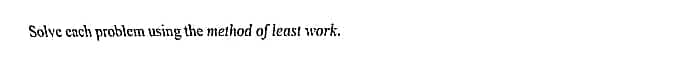 Solve each problem using the method of least work.