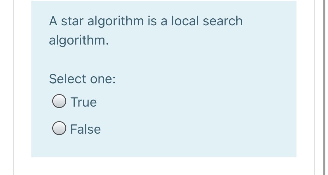 A star algorithm is a local search
algorithm.
Select one:
O True
O False
