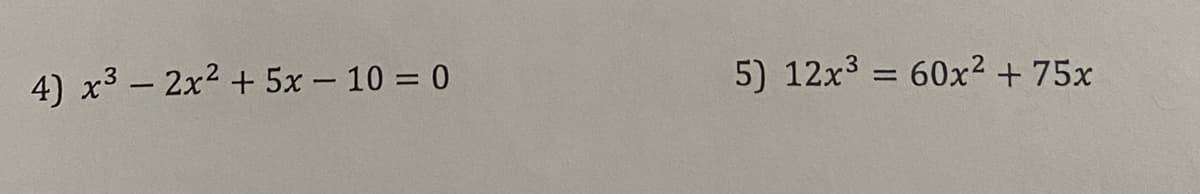 4) x3 – 2x2 + 5x – 10 = 0
5) 12x3 = 60x2 + 75x
