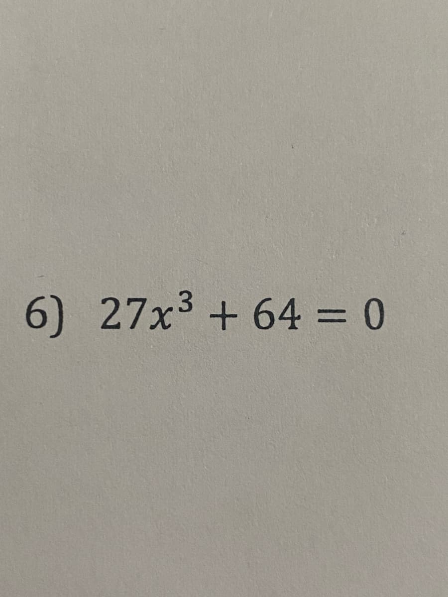 6) 27x3 + 64 = 0
