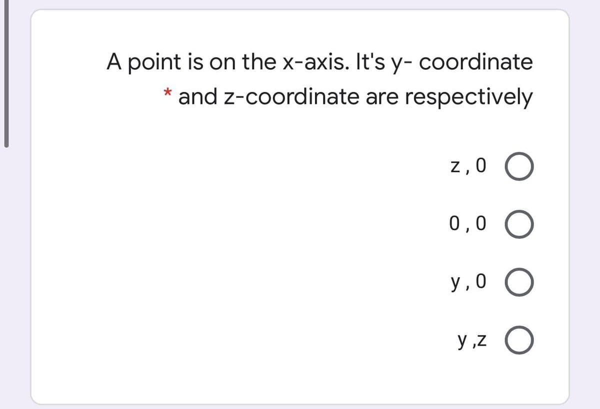 A point is on the x-axis. It's y- coordinate
* and z-coordinate are respectively
z,0 O
0,0
у,0 О
y ,z O
