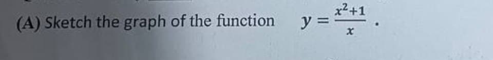 (A) Sketch the graph of the function
y =
x²+1
x