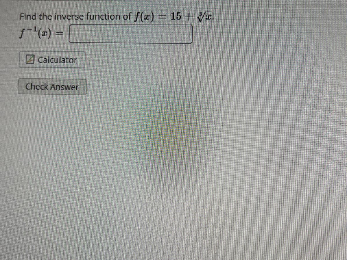 Find the inverse function of f(x) = 15 + √T.
||||
Calculator
Check Answer