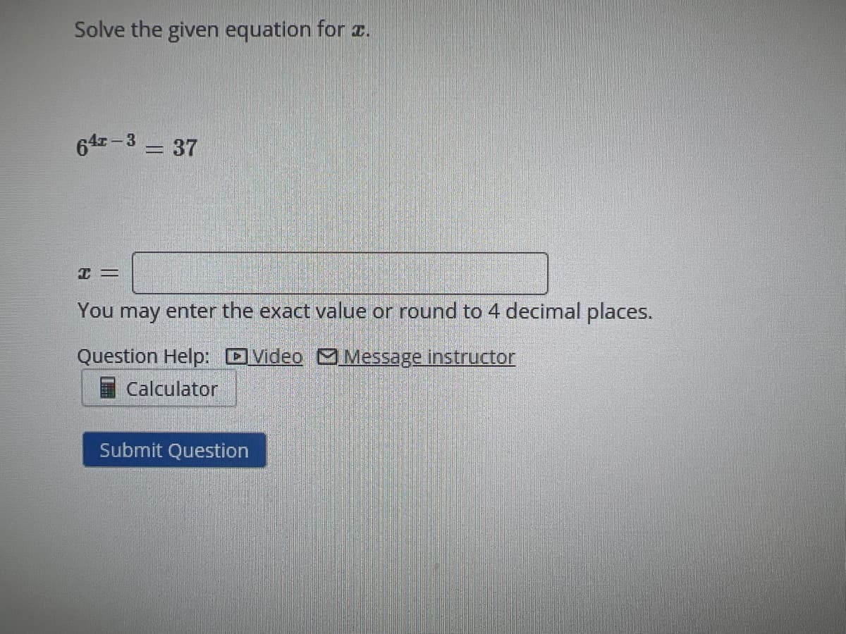 Solve the given equation for .
64-3 = 37
+=
You may enter the exact value or round to 4 decimal places.
Question Help:
Video Message instructor
Calculator
Submit Question