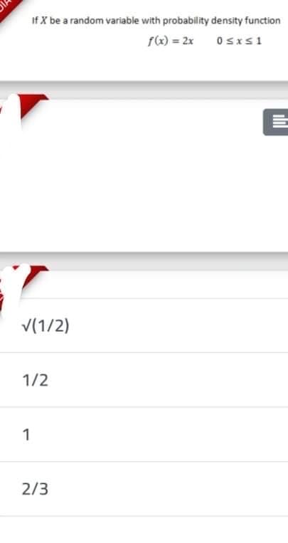 If X be a random variable with probability density function
f) = 2x
Osxs1
V(1/2)
1/2
1
2/3
