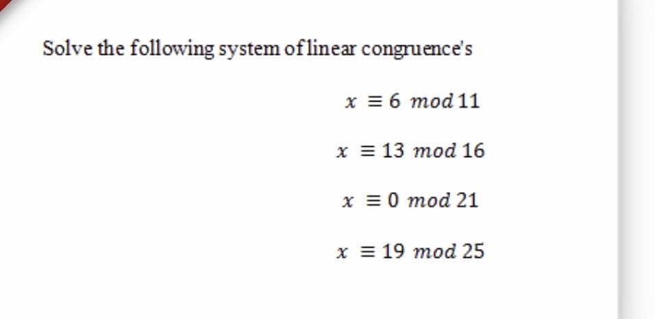 Solve the following system oflinear congruence's
x = 6 mod 11
х 13 тоd 16
x = 0 mod 21
х 19 тоd 25
