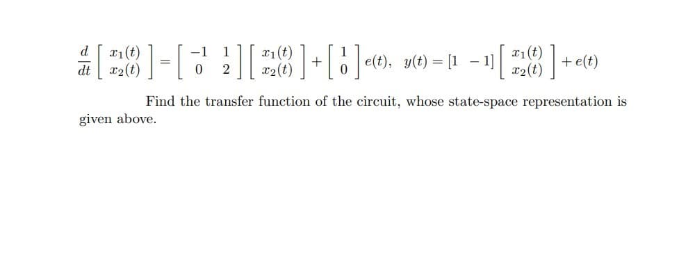 x1(t)
IP
x2(t)
x1(t)
x2(t)
d
x1(t)
x2(t)
-1
e(t), y(t) = [1 – 1]
+ e(t)
2
Find the transfer function of the circuit, whose state-space representation is
given above.
