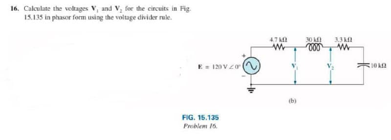 16. Calculate the voltages V, and V, for the circuits in Fig.
15.135 in phasor form using the voltage divider rule.
E = 120V20
FIG. 15.135
Problem 16.
4.7 ΚΩ
(b)
70 ΚΩ
voo
7.3 ΚΩ
*10 ΚΩ