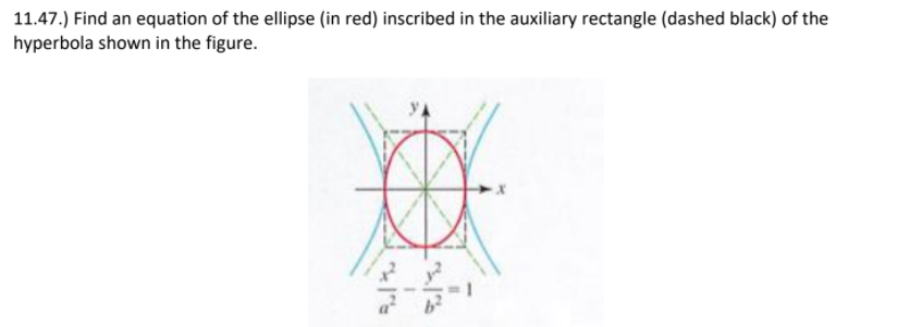 11.47.) Find an equation of the ellipse (in red) inscribed in the auxiliary rectangle (dashed black) of the
hyperbola shown in the figure.
