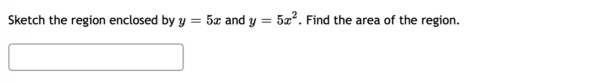 5x and y
5æ2. Find the area of the region.
Sketch the region enclosed by y =
