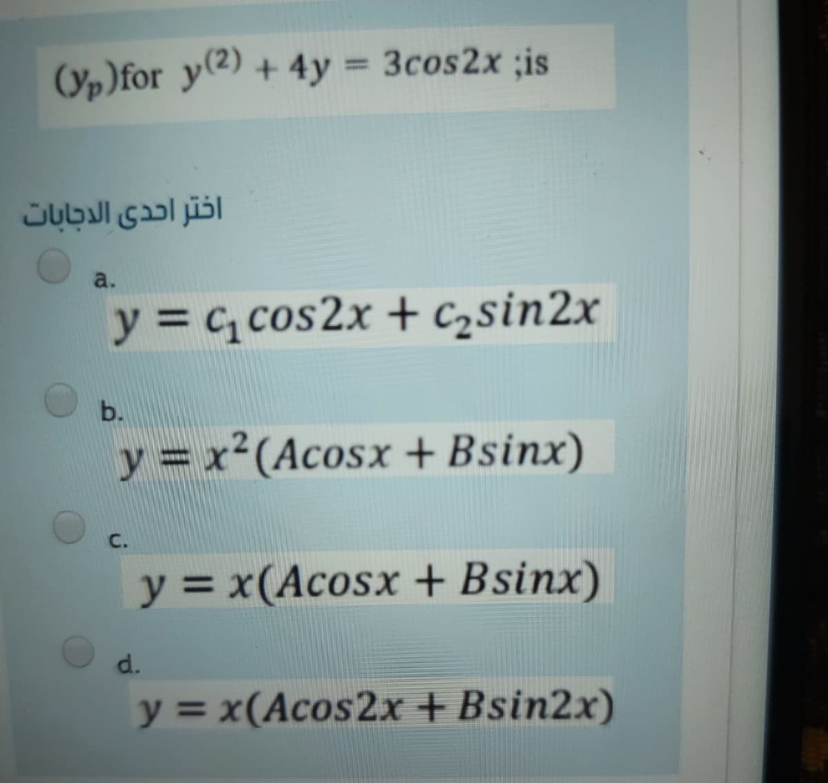 (Yp)for ye) + 4y = 3cos2x ;is
a.
y = c, cos2x + c,sin2x
b.
y = x²(Acosx + Bsinx)
y = x(Acosx + Bsinx)
d.
y = x(Acos2x +Bsin2x)
%3D
