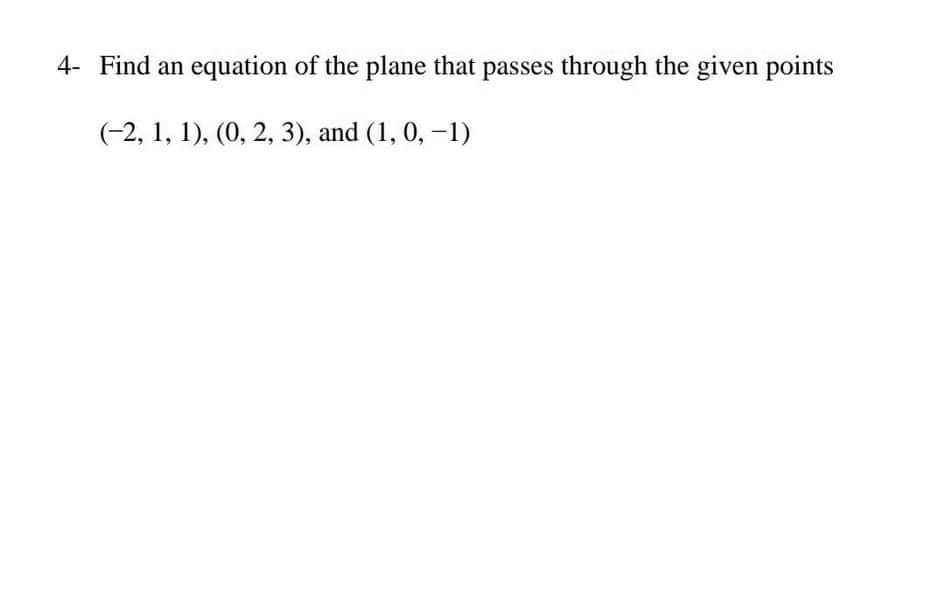 4- Find an
equation of the plane that passes through the given points
(-2, 1, 1), (0, 2, 3), and (1, 0, -1)
