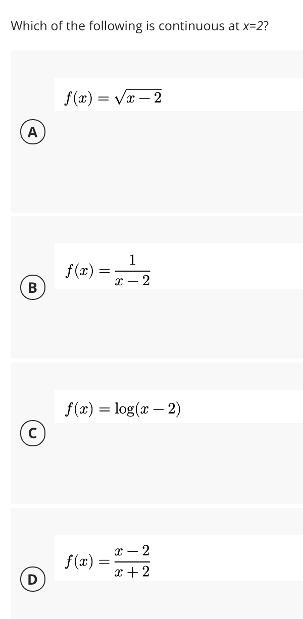 Which of the following is continuous at x=2?
f(x) = Vx
-2
(A
1
f(x) :
- 2
В
f(x) = log(x – 2)
с —
- 2
f (x) =
x +2
