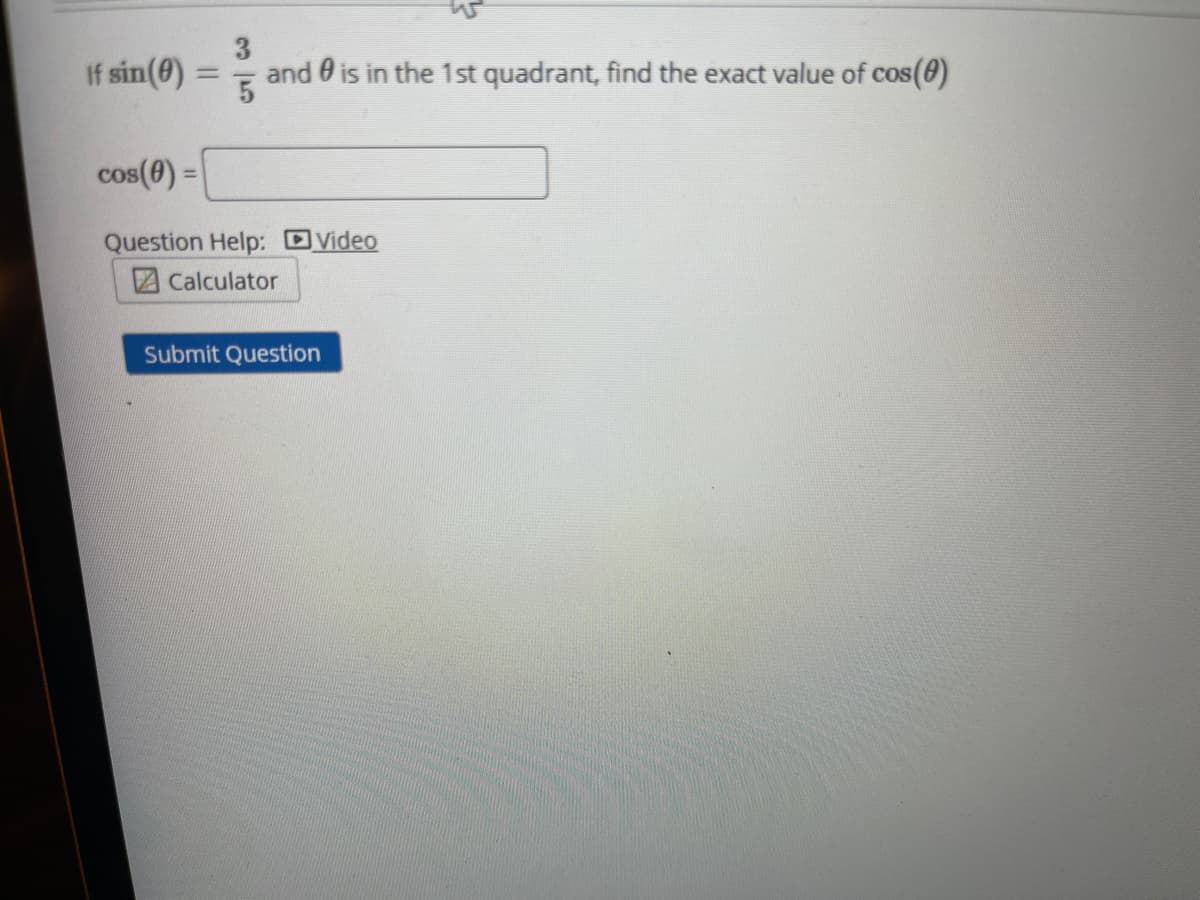 If sin(0)
and 0 is in the 1st quadrant, find the exact value of cos(0)
%3D
cos(0) =
%3D
Question Help: DVideo
Calculator
Submit Question
