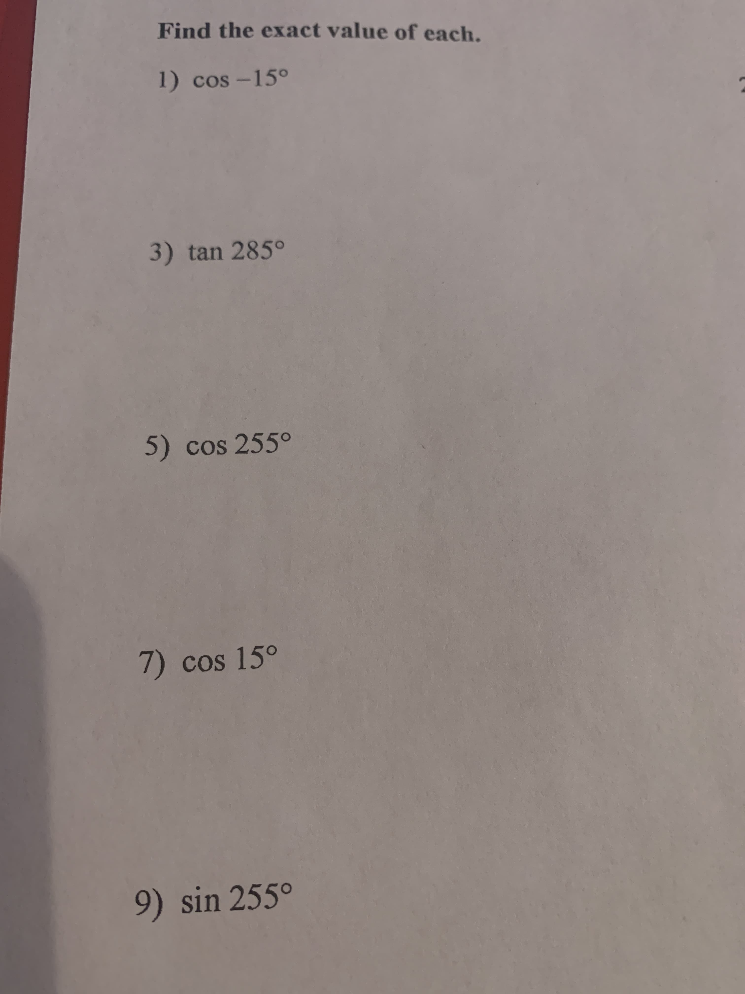 Find the exact value of each.
1) cos –15°
3) tan 285°
5) cos 255°
7) cos 15°
9) sin 255°
