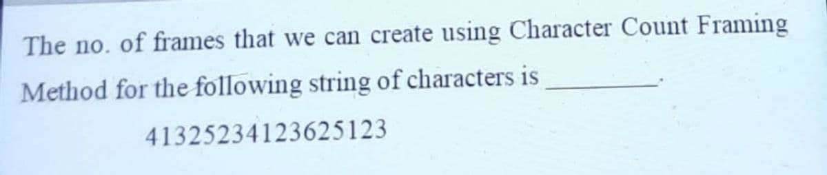 The no. of frames that we can create using Character Count Framing
Method for the following string of characters is
41325234123625123
