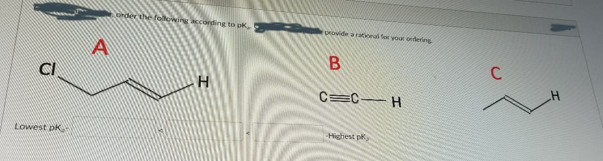 order the following according to pK,.
provide a rational for your ordering.
CI
C=C H
Highest pk,
Lowest pk
