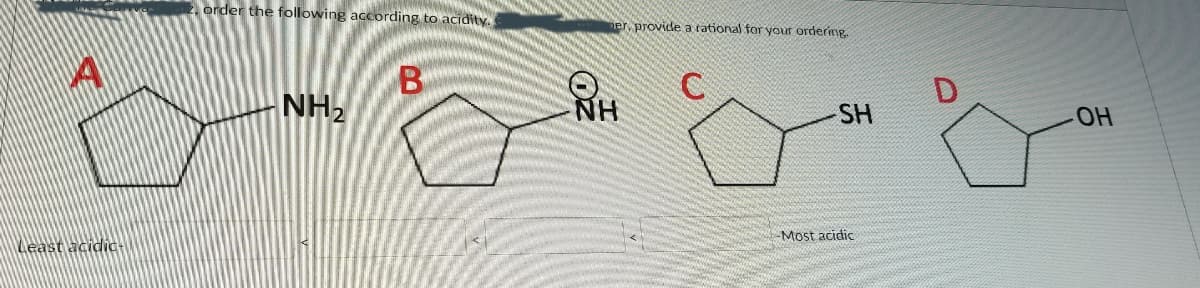 order the following according to acidity.
er provide a tational for your ordering.
C.
NH,
NH
SH
HO-
Most acidic
Least acidic
