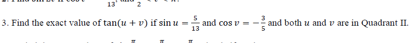 13
3. Find the exact value of tan(u + v) if sin u =
3
and cos v = -
13
and both u and v are in Quadrant II.
