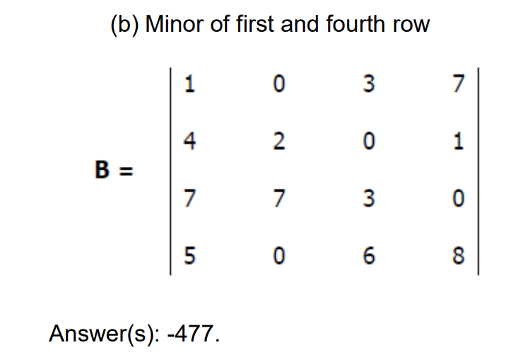 (b) Minor of first and fourth row
B =
1
4
7
0
Answer(s): -477.
2
7
5 0
3
03
0
3
6
7
1
0
8