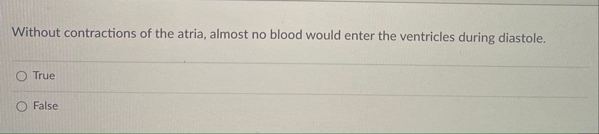 Without contractions of the atria, almost no blood would enter the ventricles during diastole.
O True
O False
