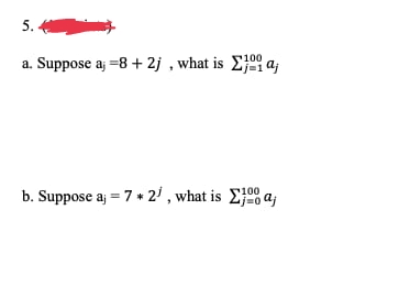 5.
100
a. Suppose a; = 8 + 2j, what is Σja;
b. Suppose a; = 7 * 2¹, what is Σja;
100