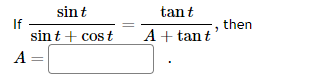 If
sin t
sint + cost
A =
tant
A + tant
then