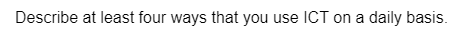 Describe at least four ways that you use ICT on a daily basis.