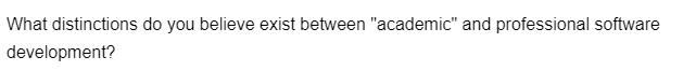 What distinctions do you believe exist between "academic" and professional software
development?