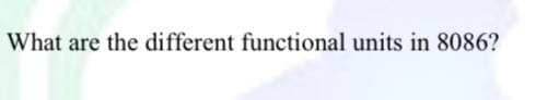 What are the different functional units in 8086?
