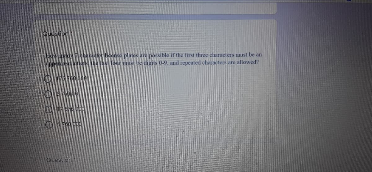 Question
plates are possible if the first three characters must be an
four must be digits 0-9, and repeated characters are allowed?
Question
