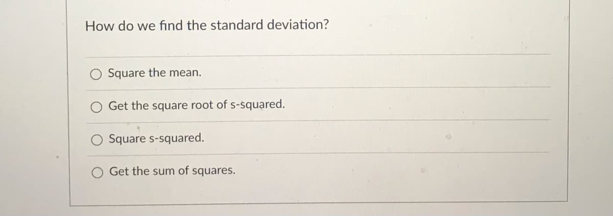 How do we find the standard deviation?
Square the mean.
Get the square root of s-squared.
Square s-squared.
Get the sum of squares.