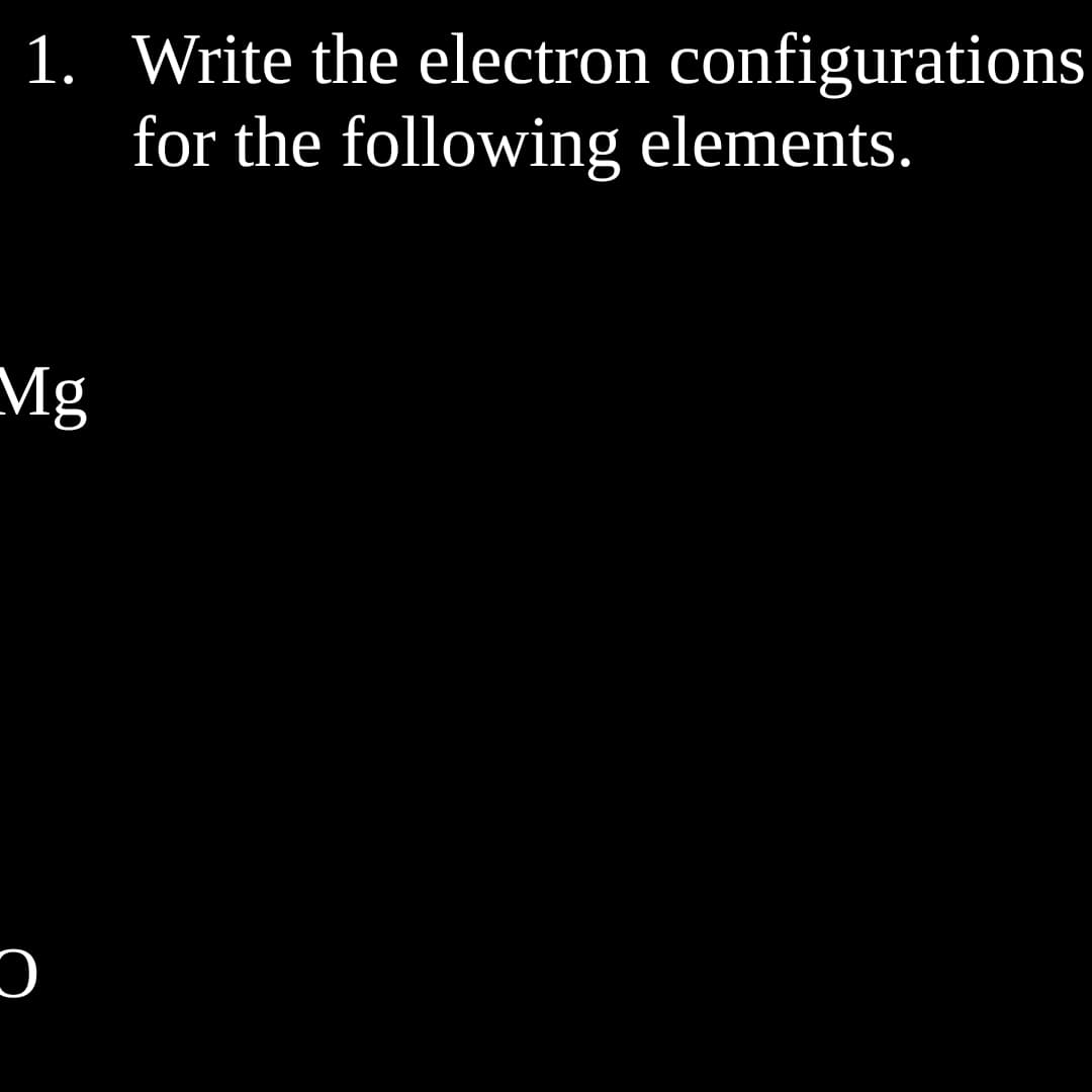 1. Write the electron configurations
for the following elements.
Mg
