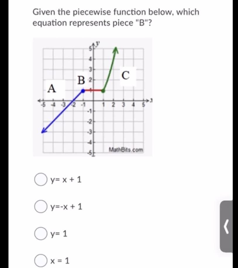 Given the piecewise function below, which
equation represents piece "B"?
C
B 2
A
-2
-3
3
MathBits.com
Oy= x + 1
O y=-x + 1
Oy= 1
Ox = 1
43
