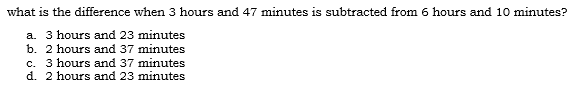 what is the difference when 3 hours and 47 minutes is subtracted from 6 hours and 10 minutes?
a. 3 hours and 23 minutes
b. 2 hours and 37 minutes
c. 3 hours and 37 minutes
d. 2 hours and 23 minutes
