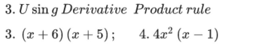 3. U sin g Derivative Product rule
3. (x + 6) (x + 5);
4. 4x² (x – 1)
