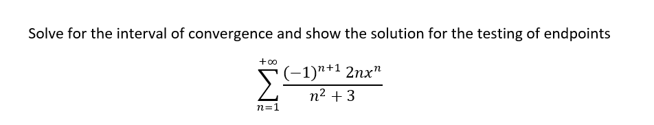 Solve for the interval of convergence and show the solution for the testing of endpoints
[(-1)"+1 2nx"
n2 + 3
n=1
