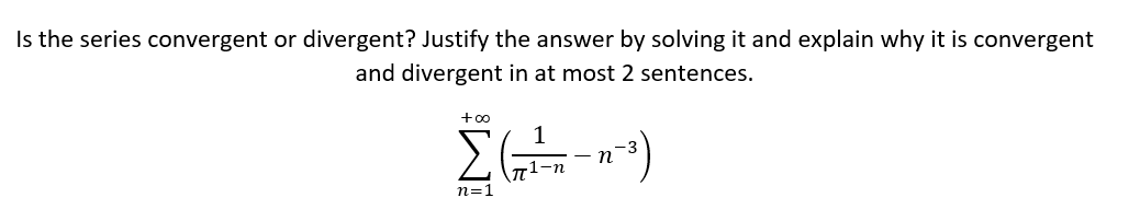 Is the series convergent or divergent? Justify the answer by solving it and explain why it is convergent
and divergent in at most 2 sentences.
+0o
п
n=1
