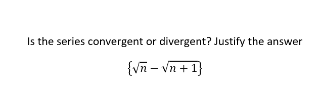 Is the series convergent or divergent? Justify the answer
{Vn – Vn + 1}
