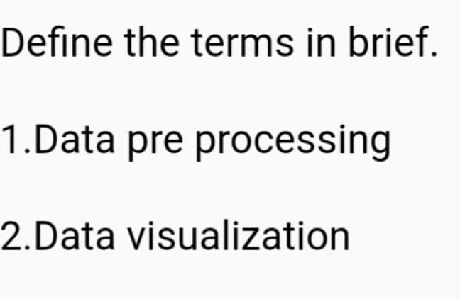 Define the terms in brief.
1.Data pre processing
2.Data visualization