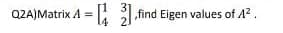 31
Q2A)Matrix A [42],find Eigen values of 4².