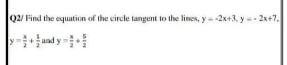 Q2/ Find the equation of the circle tangent to the lines, y= -2x+3, y = - 2x+7,
y- + and y- +을
unIN
XIN
