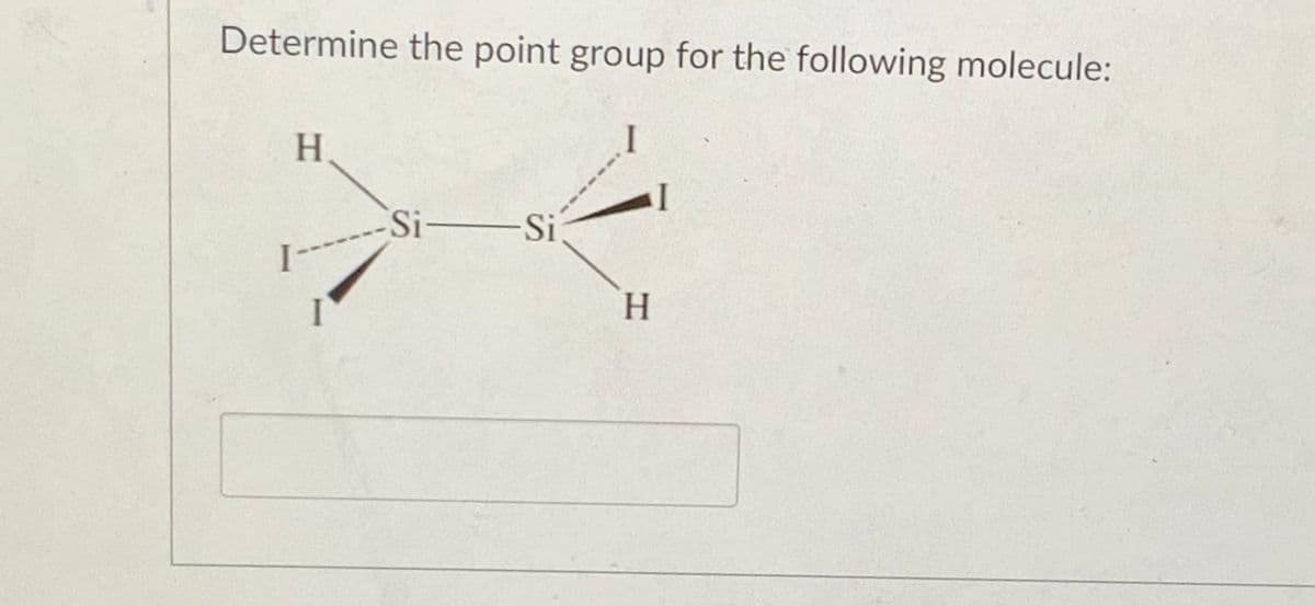 Determine the point group for the following molecule:
H
I
Si Si
I-
H.
